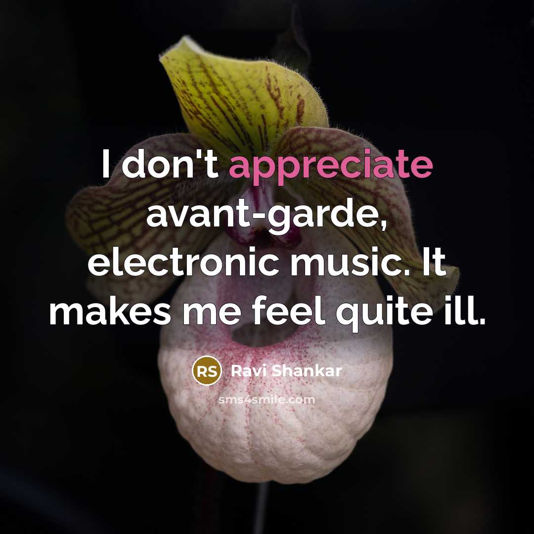 “I don't appreciate avant-garde, electronic music. It makes me feel…” quote by Ravi Shankar