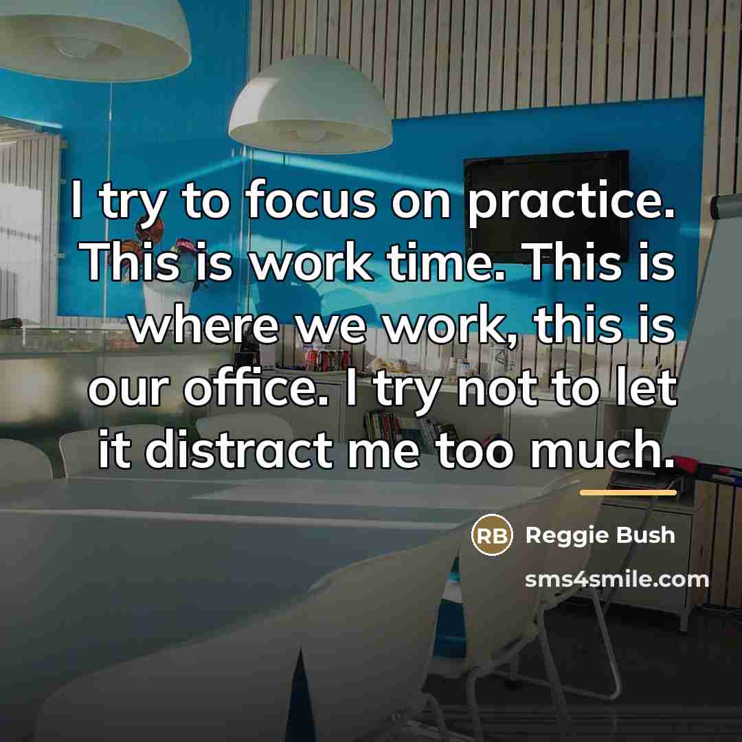 “I try to focus on practice. This is work time.…” quote by Reggie Bush