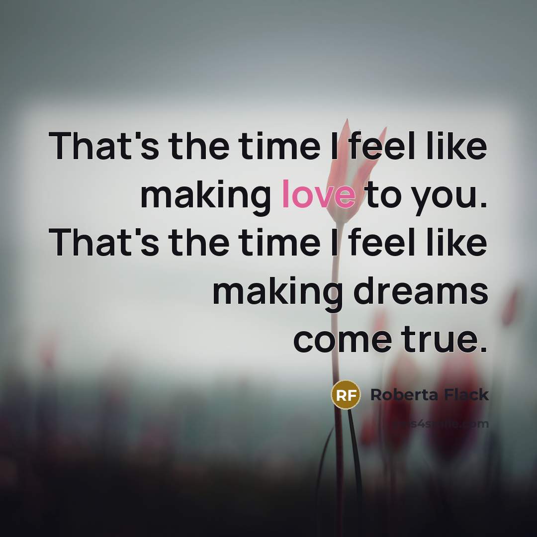“That's the time I feel like making love to you.…” quote by Roberta Flack