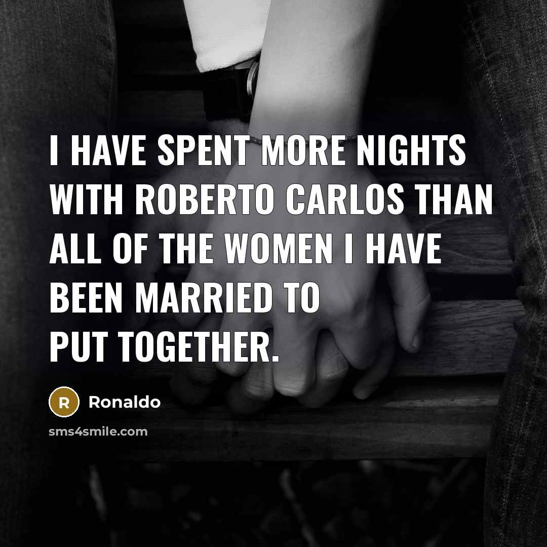 “I have spent more nights with Roberto Carlos than all…” quote by Ronaldo