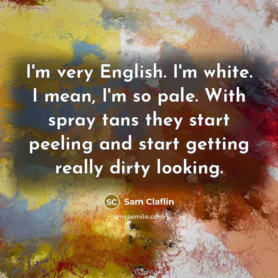 “I'm very English. I'm white. I mean, I'm so pale.…” quote by Sam Claflin