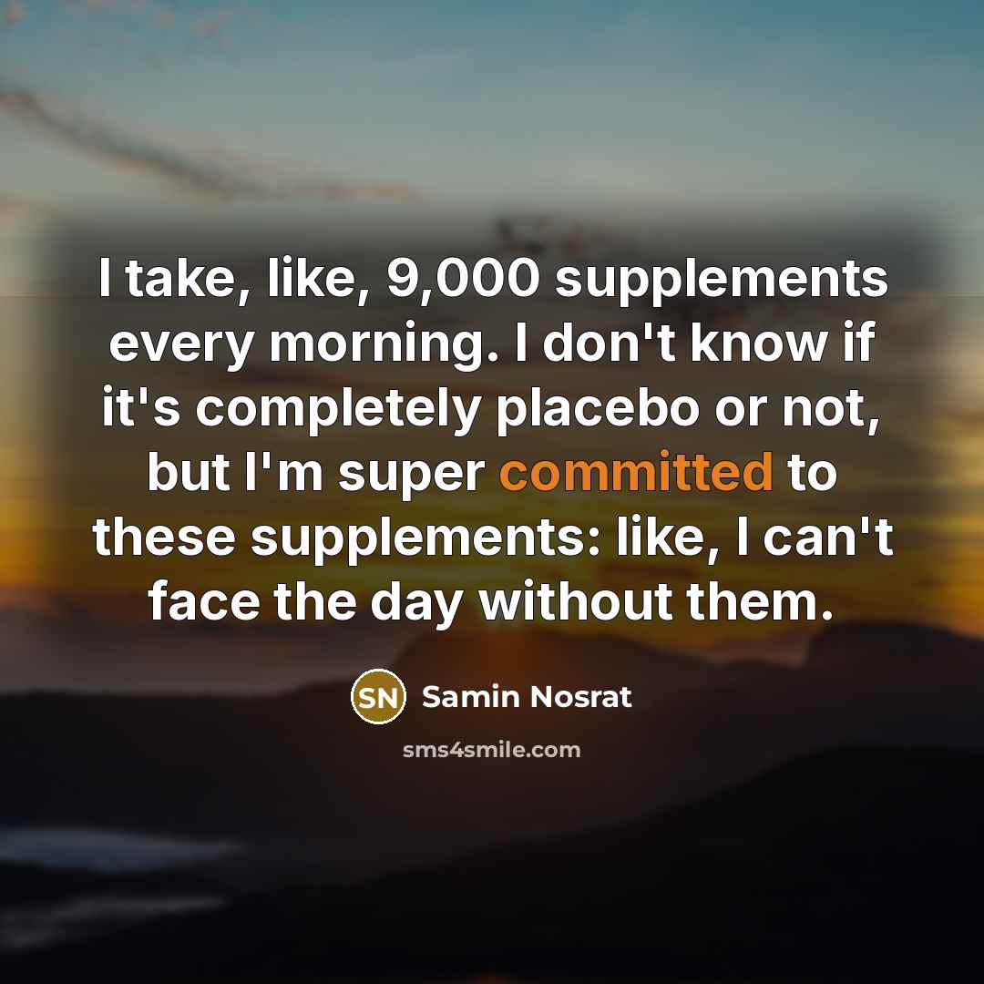 “I take, like, 9,000 supplements every morning. I don't know…” quote by Samin Nosrat