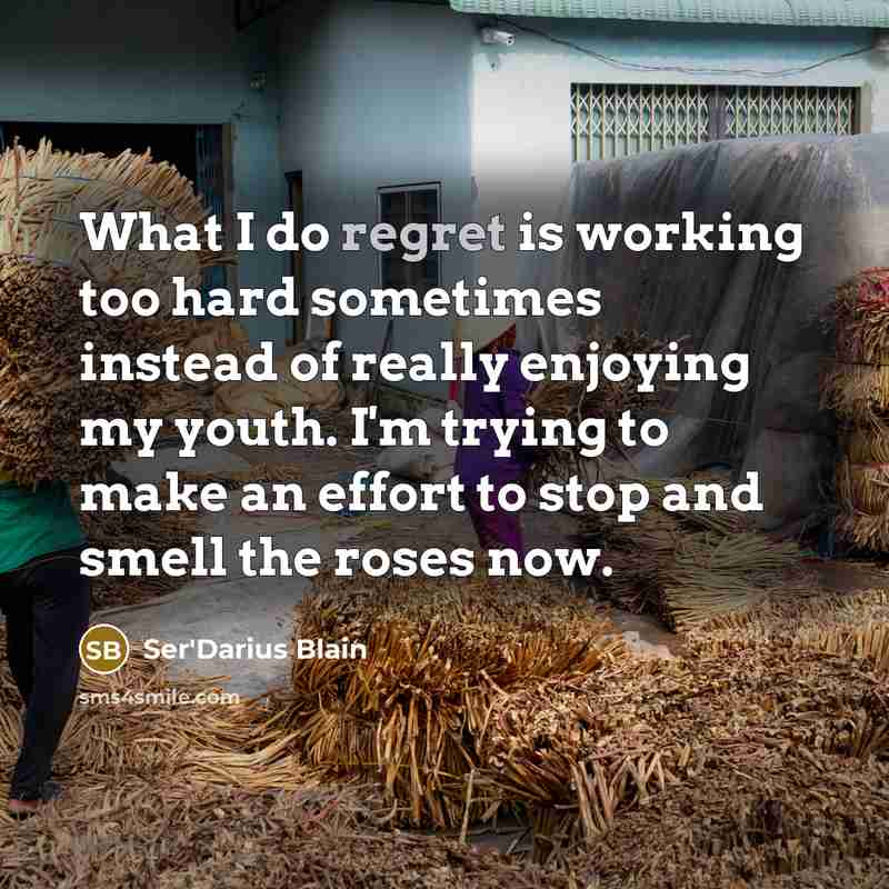 “What I do regret is working too hard sometimes instead…” quote by Ser'Darius Blain