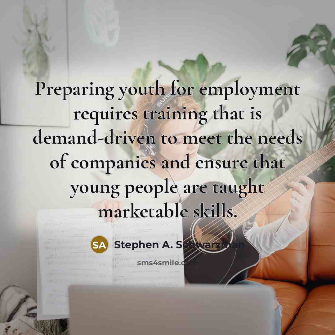 “Preparing youth for employment requires training that is demand-driven to…” quote by Stephen A. Schwarzman