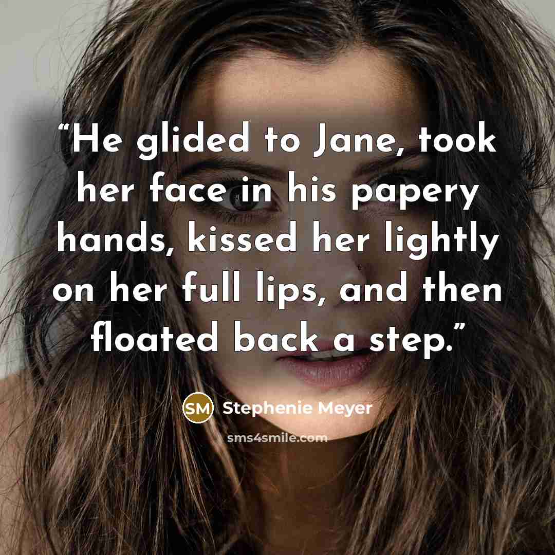 “He glided to Jane, took her face in his papery hands, kissed her lightly on her full lips, and then floated back a step.” quote by Stephenie Meyer