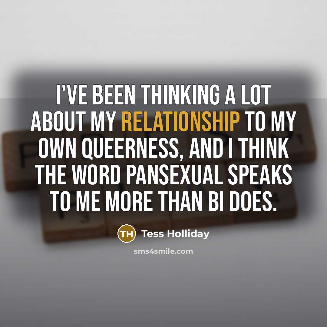 “I've been thinking a lot about my relationship to my own queerness, and I think the word pansexual speaks to me more than bi does.” quote by Tess Holliday
