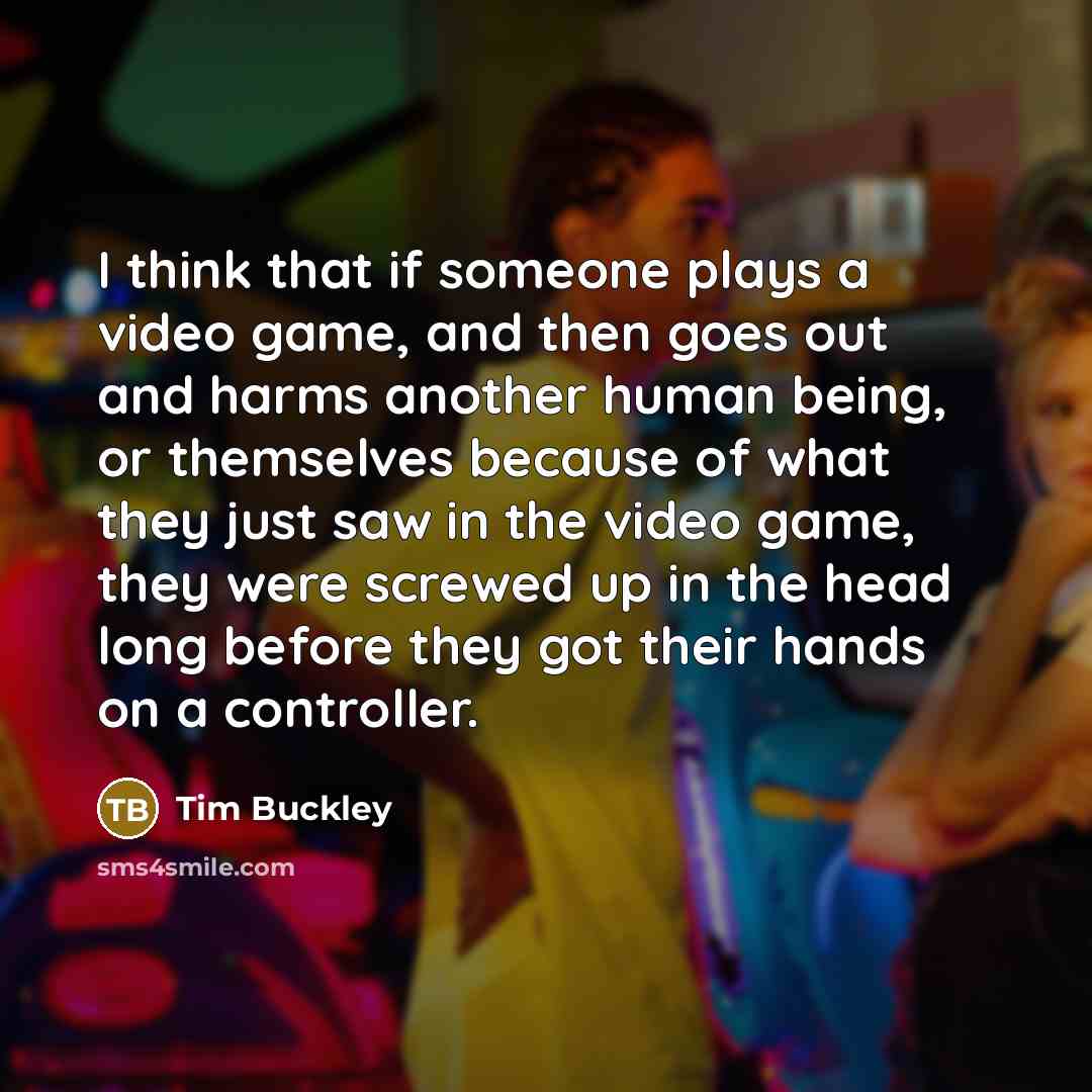 “I think that if someone plays a video game, and…” quote by Tim Buckley