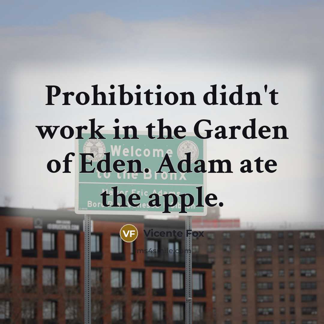 “Prohibition didn't work in the Garden of Eden. Adam ate…” quote by Vicente Fox