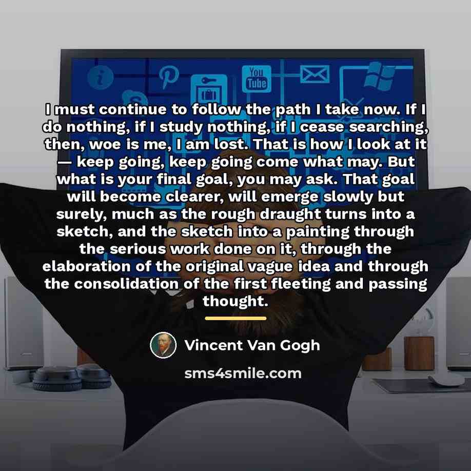 “I must continue to follow the path I take now.…” quote by Vincent Van Gogh