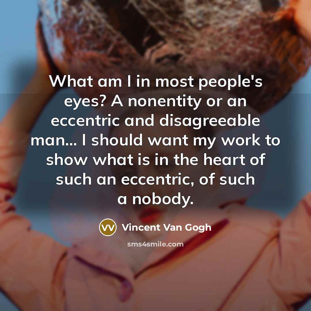“What am I in most people's eyes? A nonentity or…” quote by Vincent Van Gogh