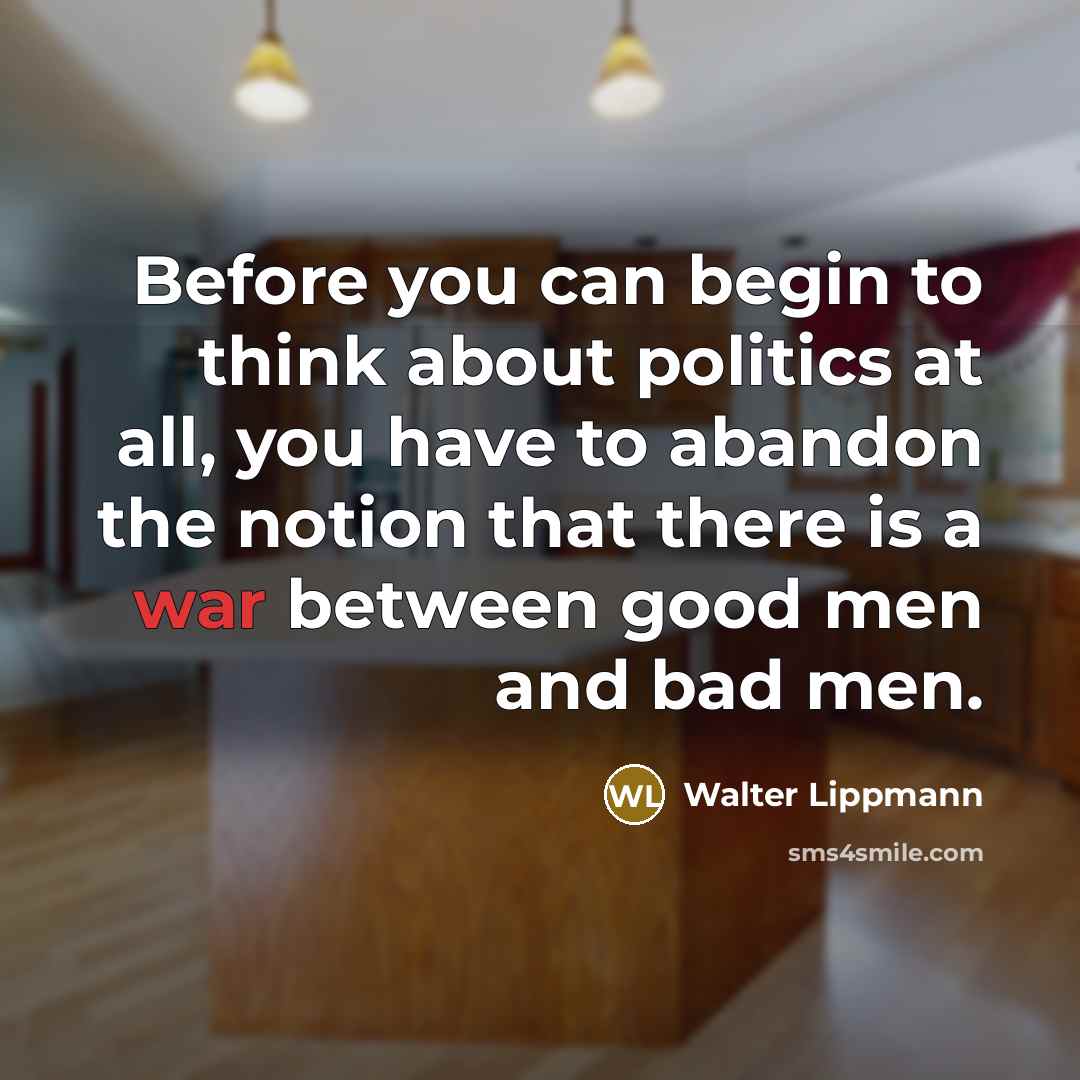 “Before you can begin to think about politics at all,…” quote by Walter Lippmann