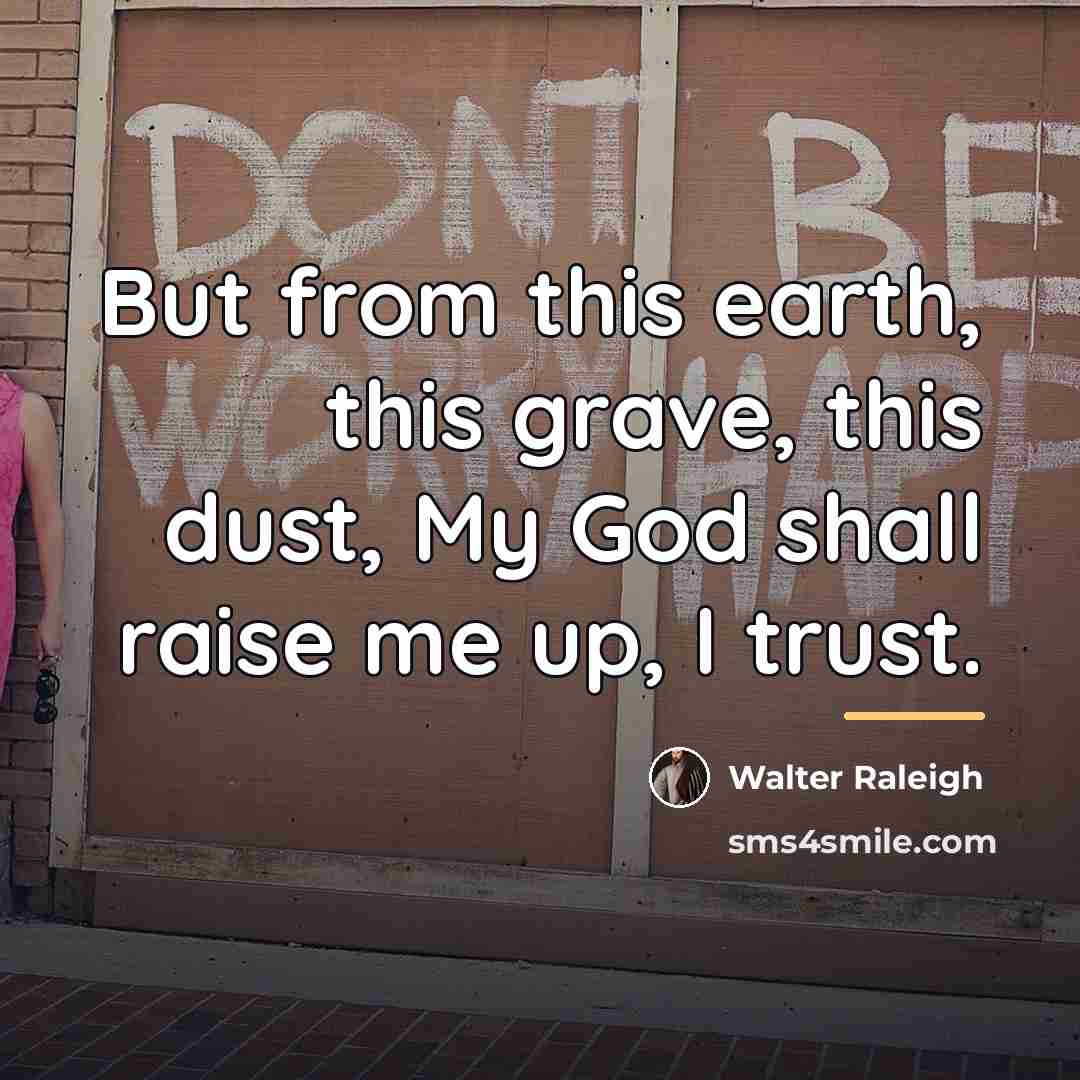 “But from this earth, this grave, this dust, My God…” quote by Walter Raleigh