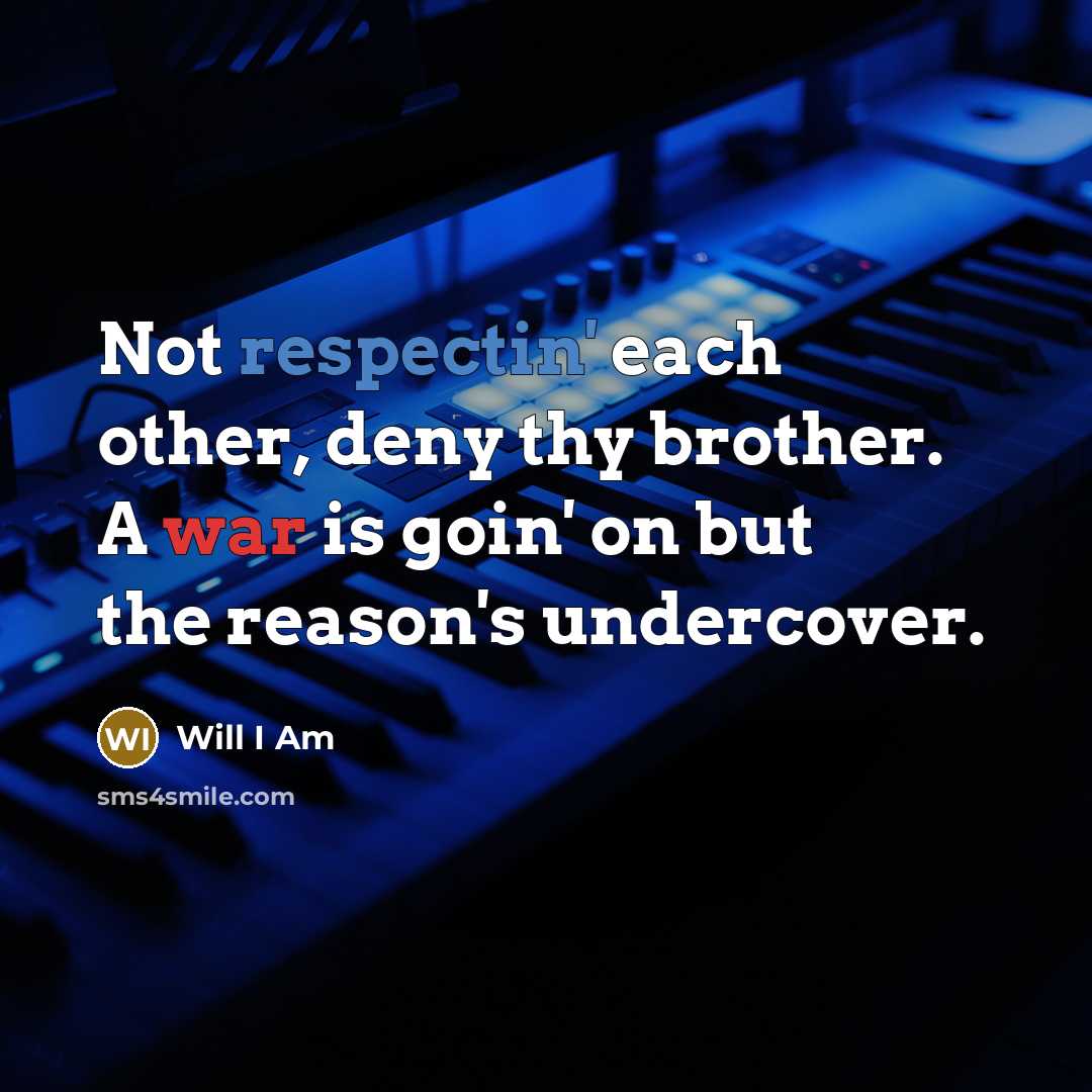 “Not respectin' each other, deny thy brother. A war is goin' on but the reason's undercover.” quote by Will I Am