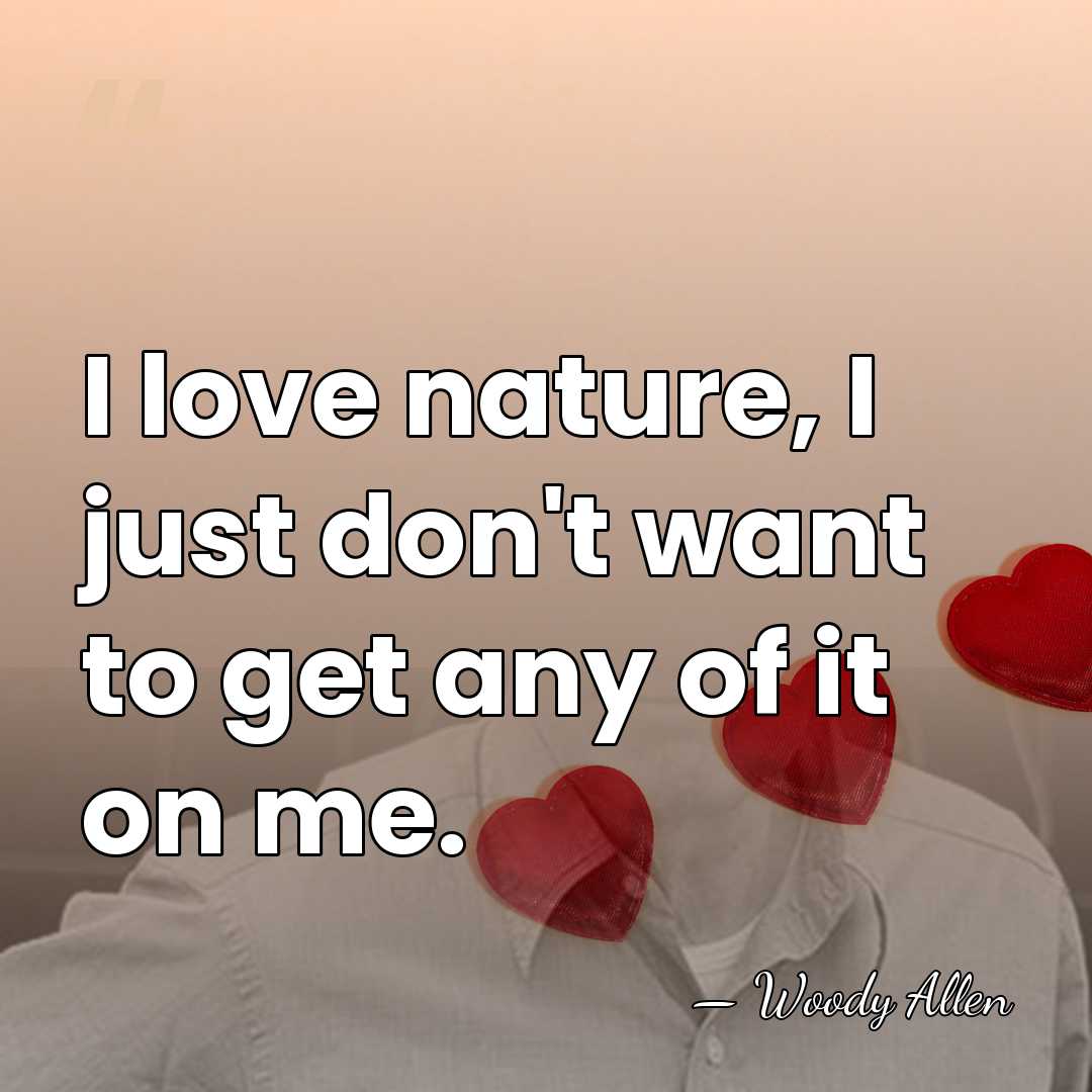I love nature, I just don't want to get any of it&hellip; - Woody Allen