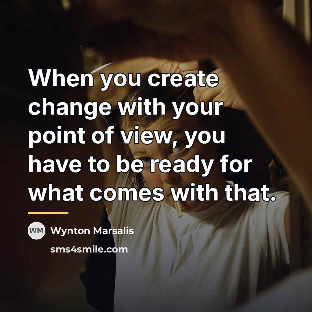 “When you create change with your point of view, you…” quote by Wynton Marsalis