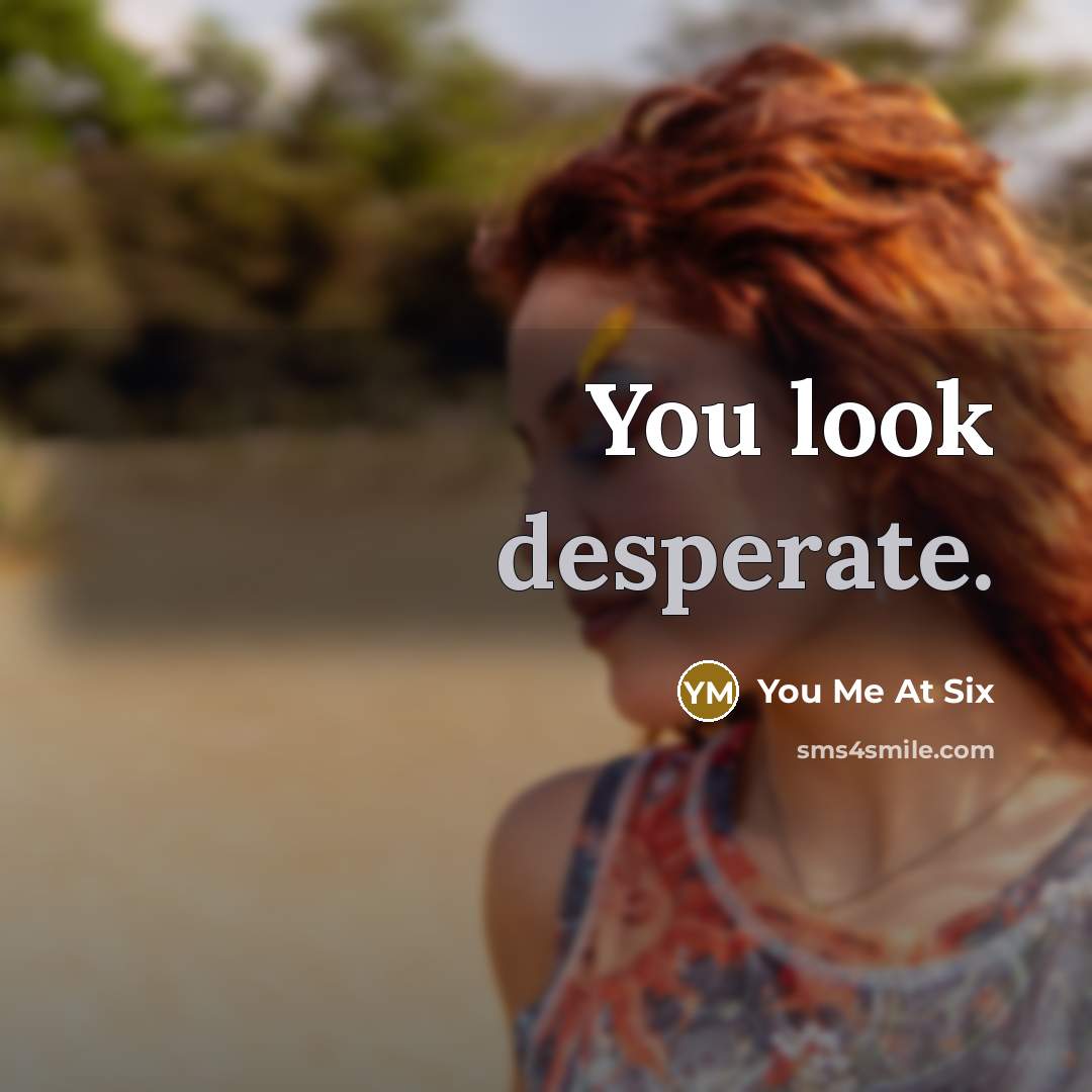 “You look desperate.” quote by You Me At Six