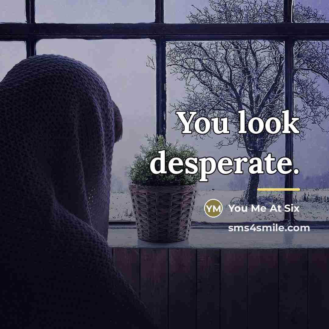 “You look desperate.…” quote by You Me At Six