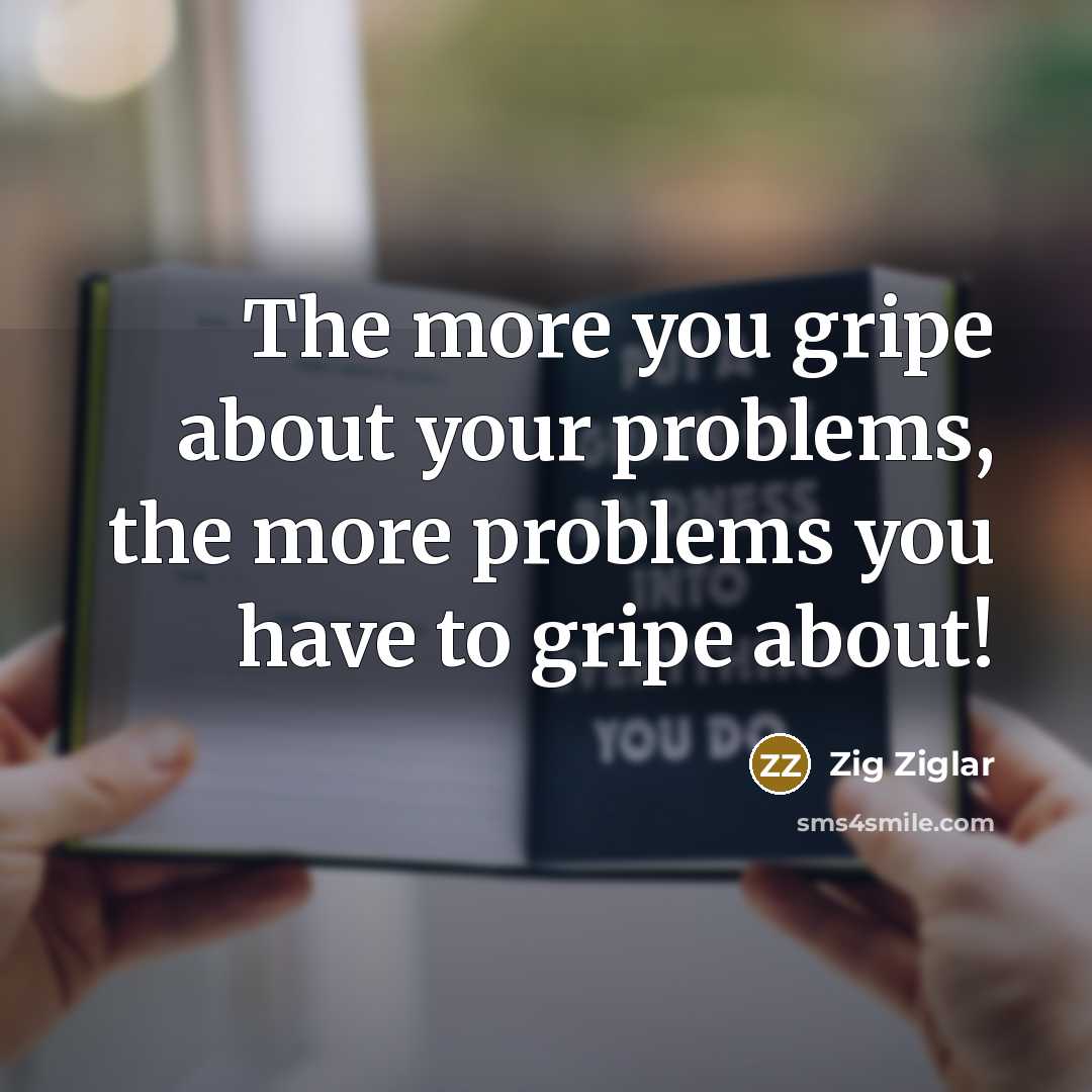 “The more you gripe about your problems, the more problems…” quote by Zig Ziglar