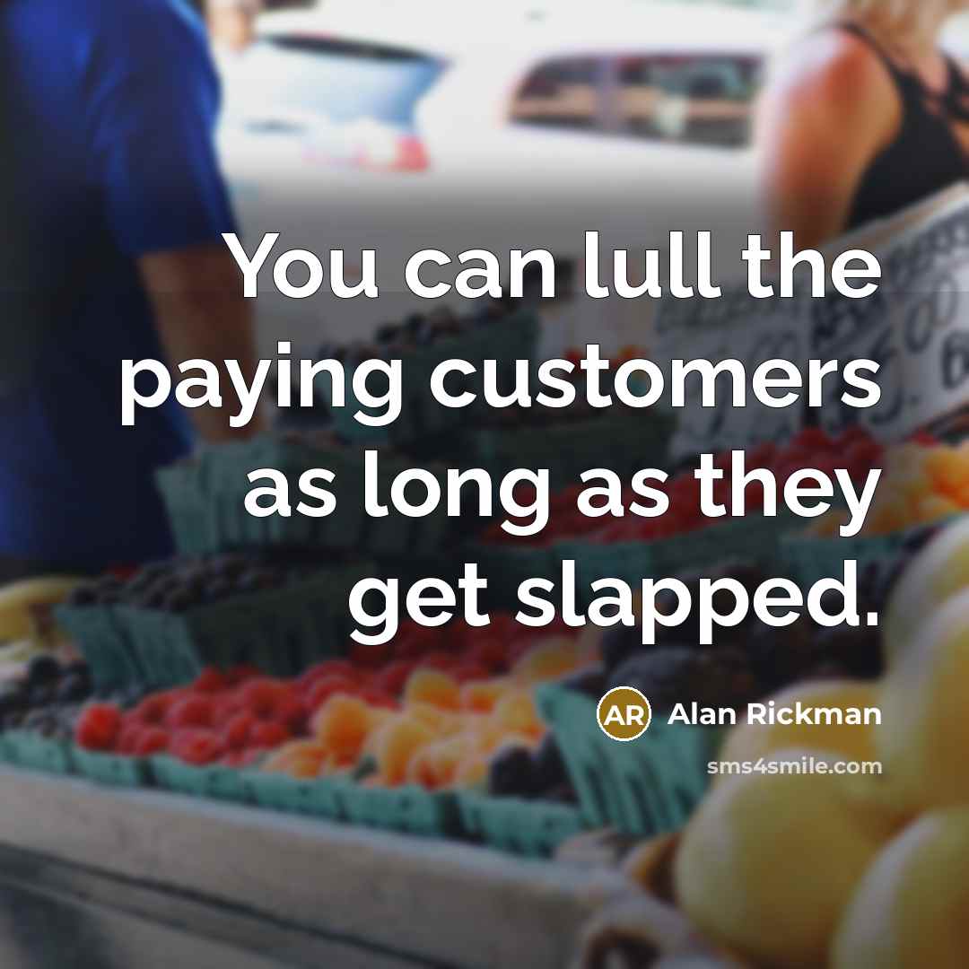 “You can lull the paying customers as long as they get slapped.” quote by Alan Rickman