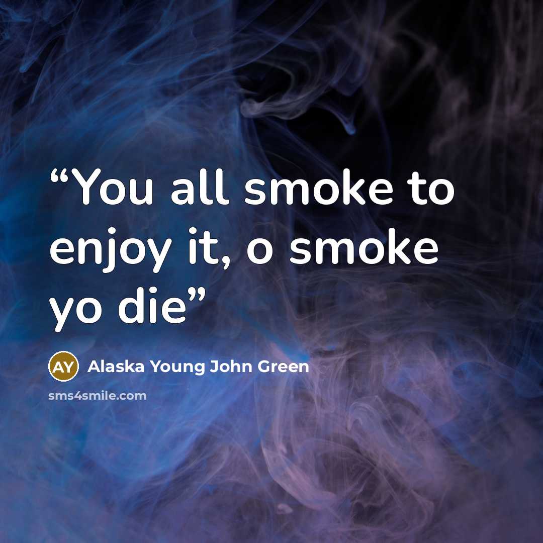 “You all smoke to enjoy it, o smoke yo die” quote by Alaska Young John Green