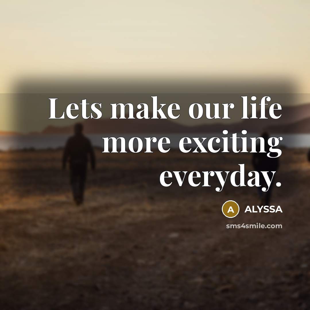 “Lets make our life more exciting everyday.…” quote by ALYSSA