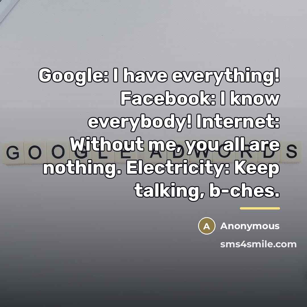 “Google: I have everything! Facebook: I know everybody! Internet: Without…” quote by Anonymous