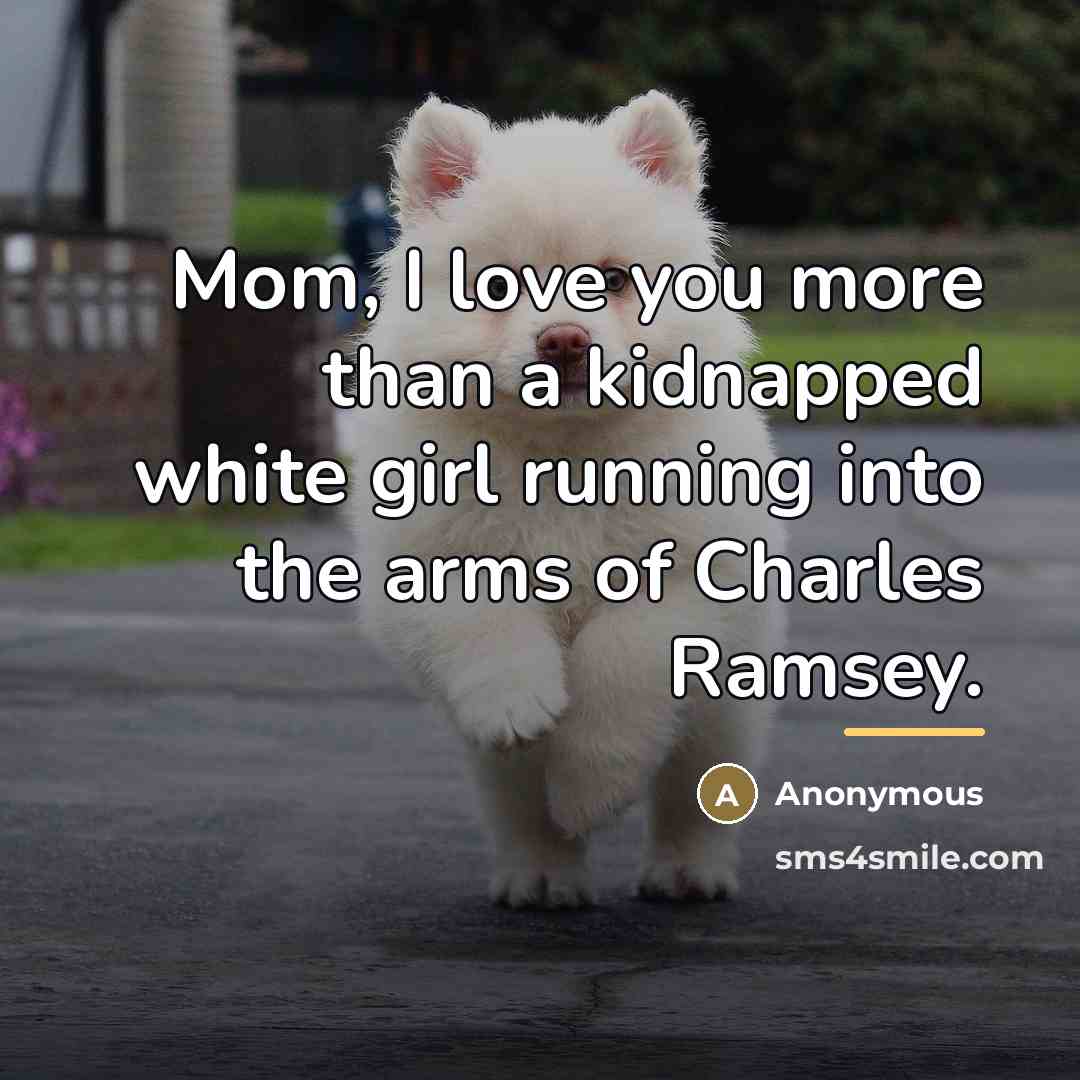 “Mom, I love you more than a kidnapped white girl…” quote by Anonymous