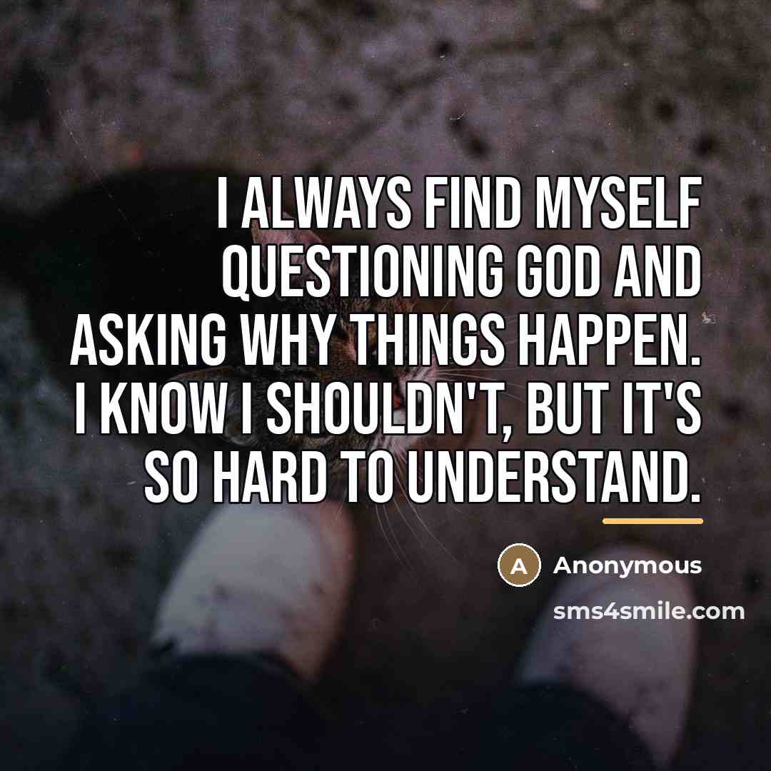 “I always find myself questioning God and asking why things…” quote by Anonymous