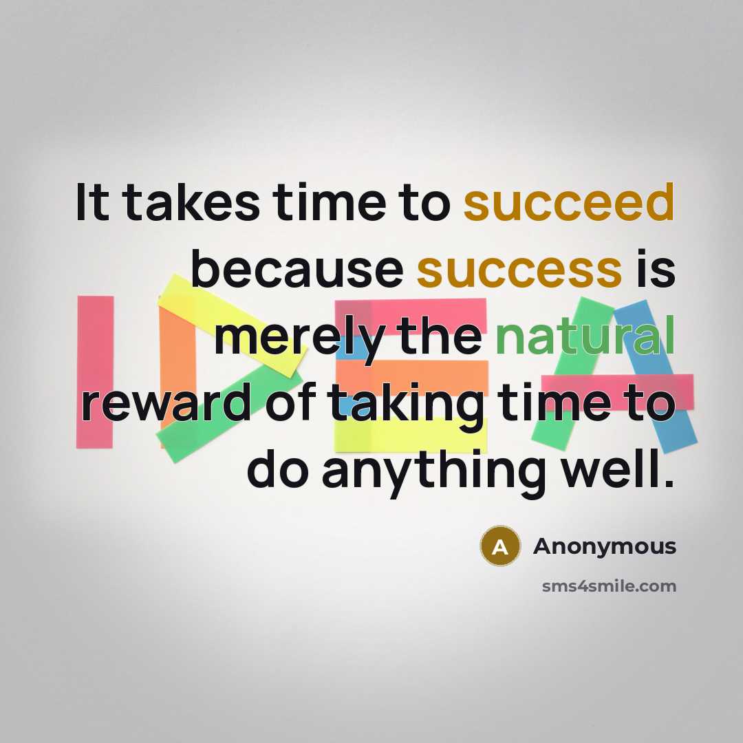 “It takes time to succeed because success is merely the natural reward of taking time to do anything well.” quote by Anonymous