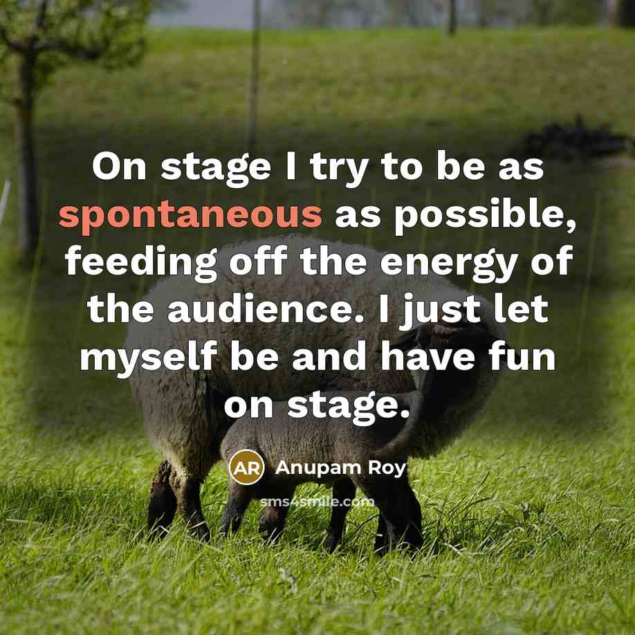 “On stage I try to be as spontaneous as possible,…” quote by Anupam Roy