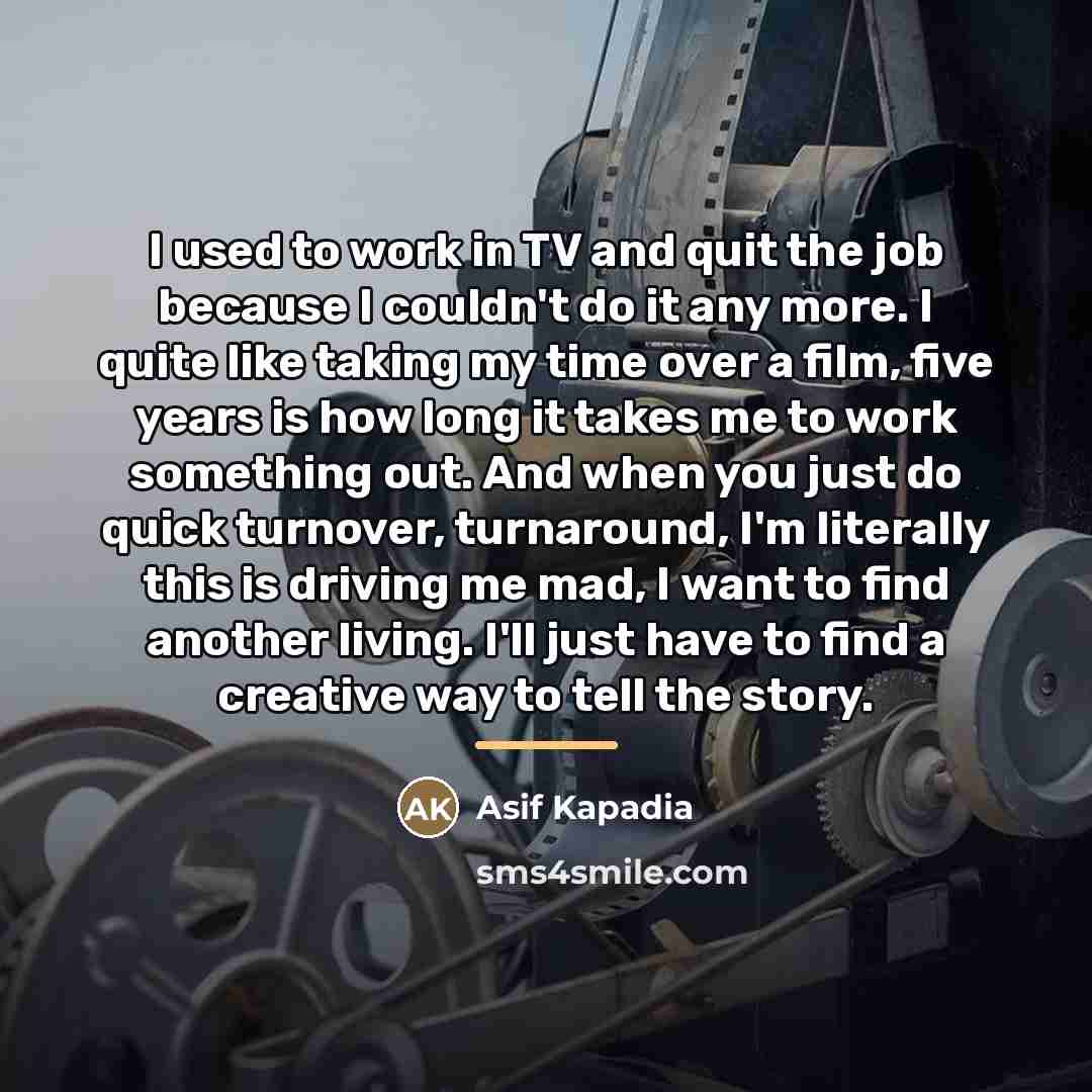 “I used to work in TV and quit the job…” quote by Asif Kapadia