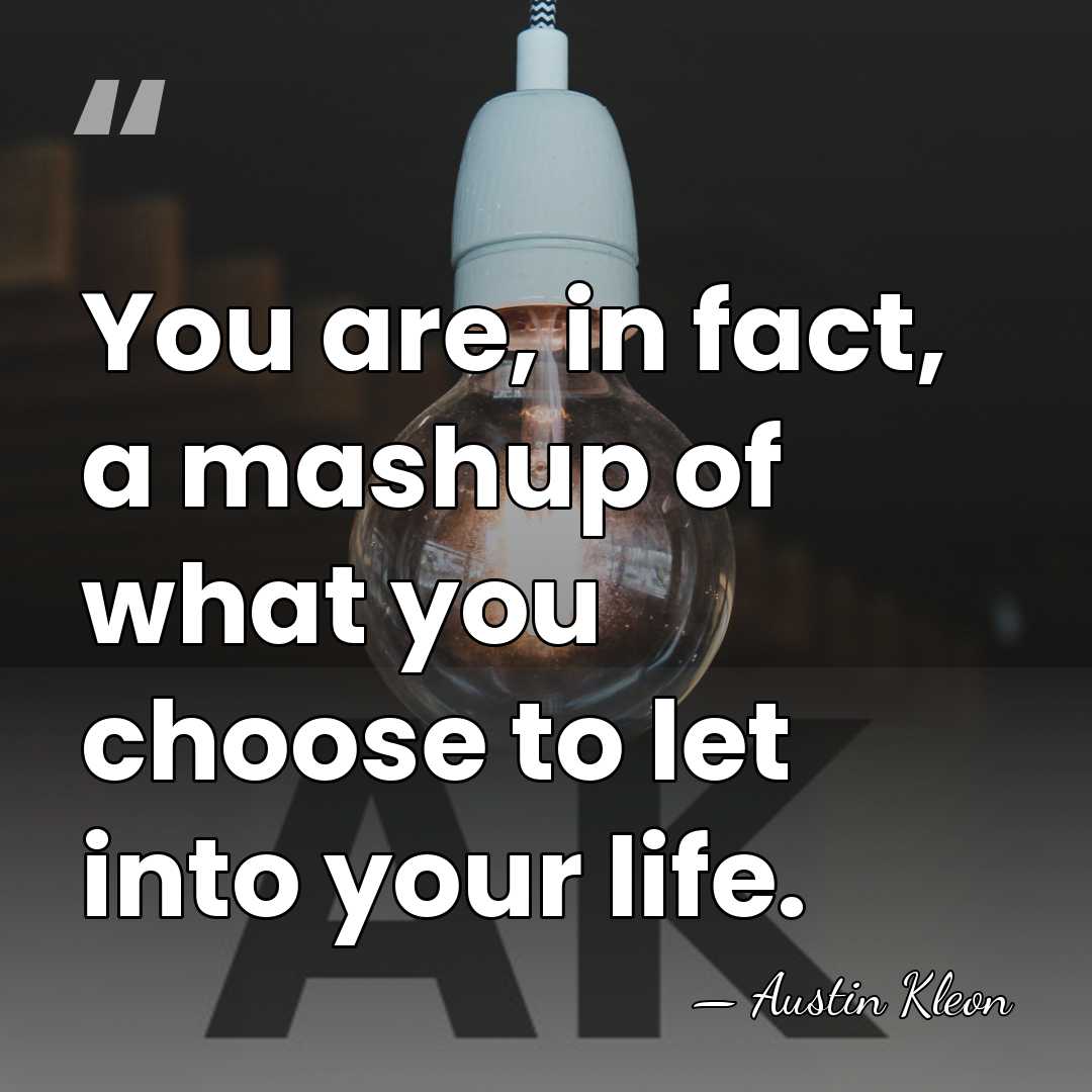 You are, in fact, a mashup of what you choose to let&hellip; - Austin Kleon