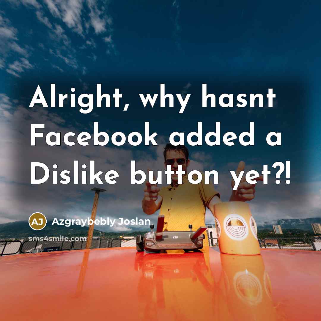 “Alright, why hasnt Facebook added a Dislike button yet?!…” quote by Azgraybebly Joslan