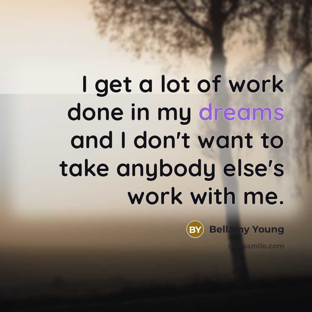 “I get a lot of work done in my dreams…” quote by Bellamy Young