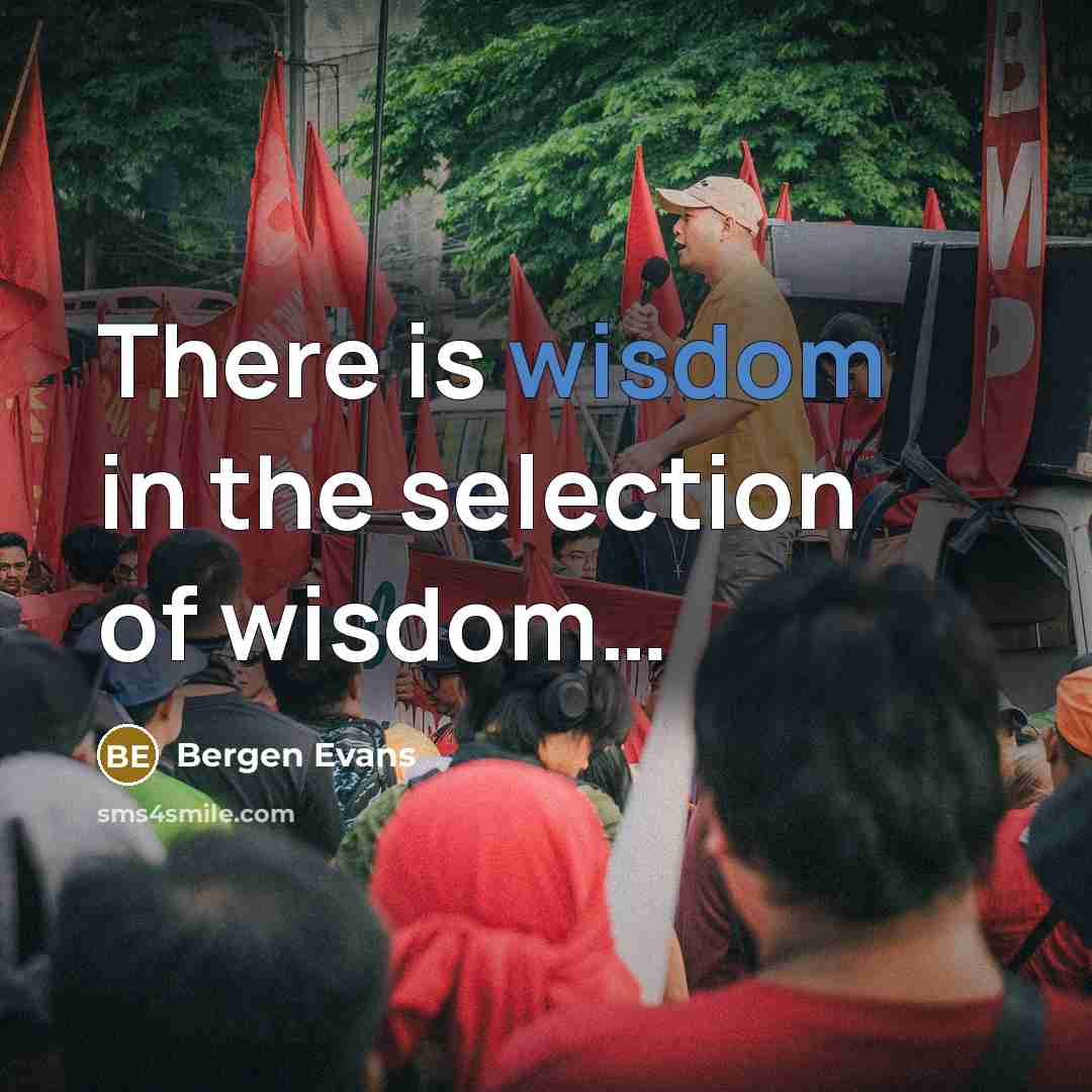 “There is wisdom in the selection of wisdom....…” quote by Bergen Evans