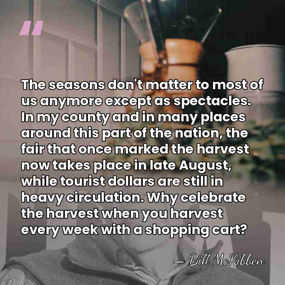The seasons don't matter to most of us anymore except as spectacles.&hellip; - Bill McKibben
