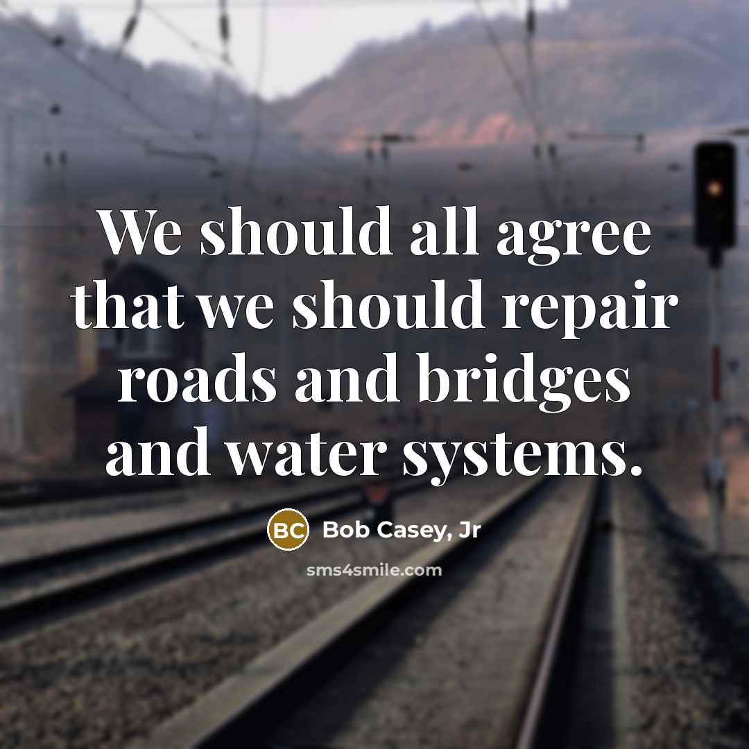 “We should all agree that we should repair roads and…” quote by Bob Casey, Jr