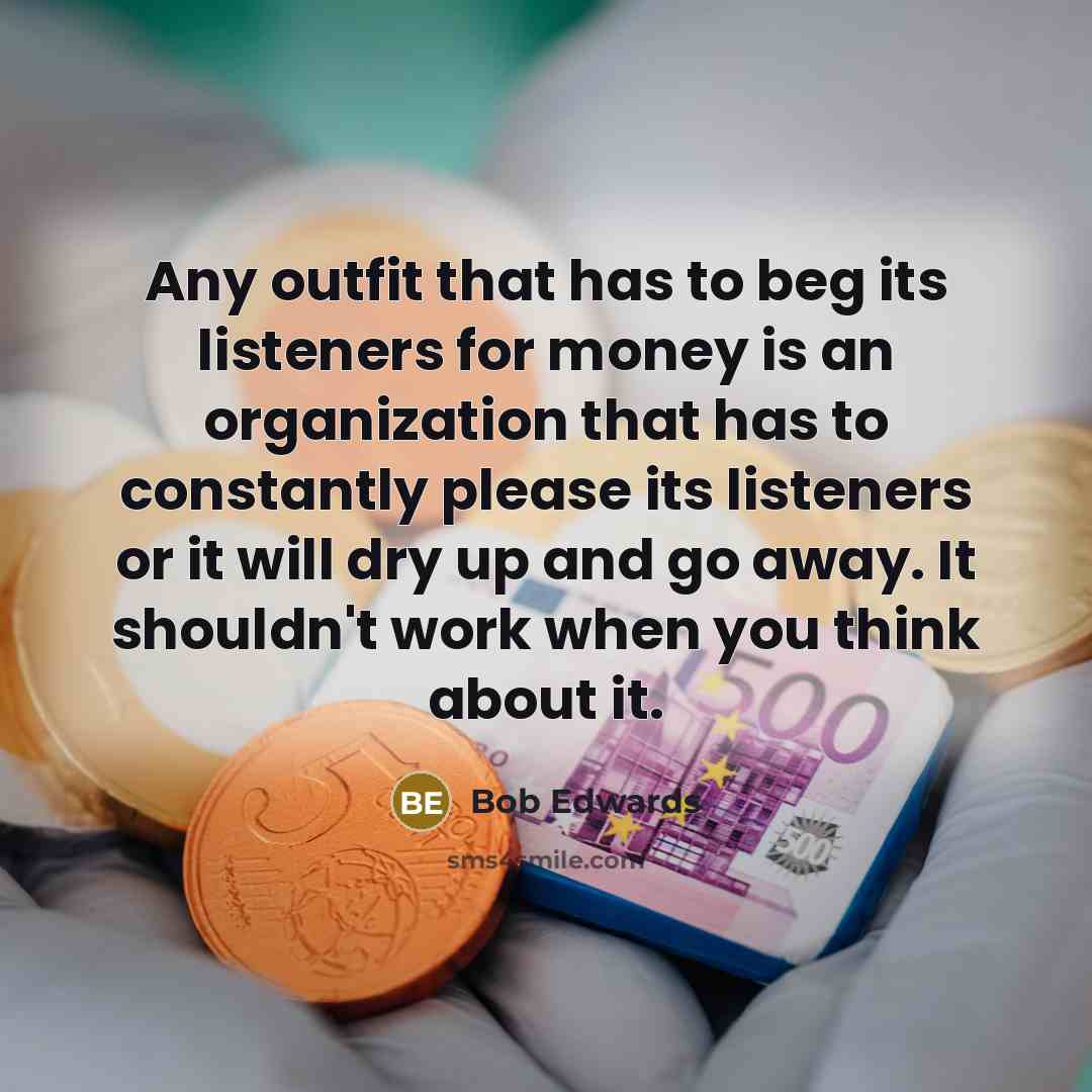 “Any outfit that has to beg its listeners for money…” quote by Bob Edwards