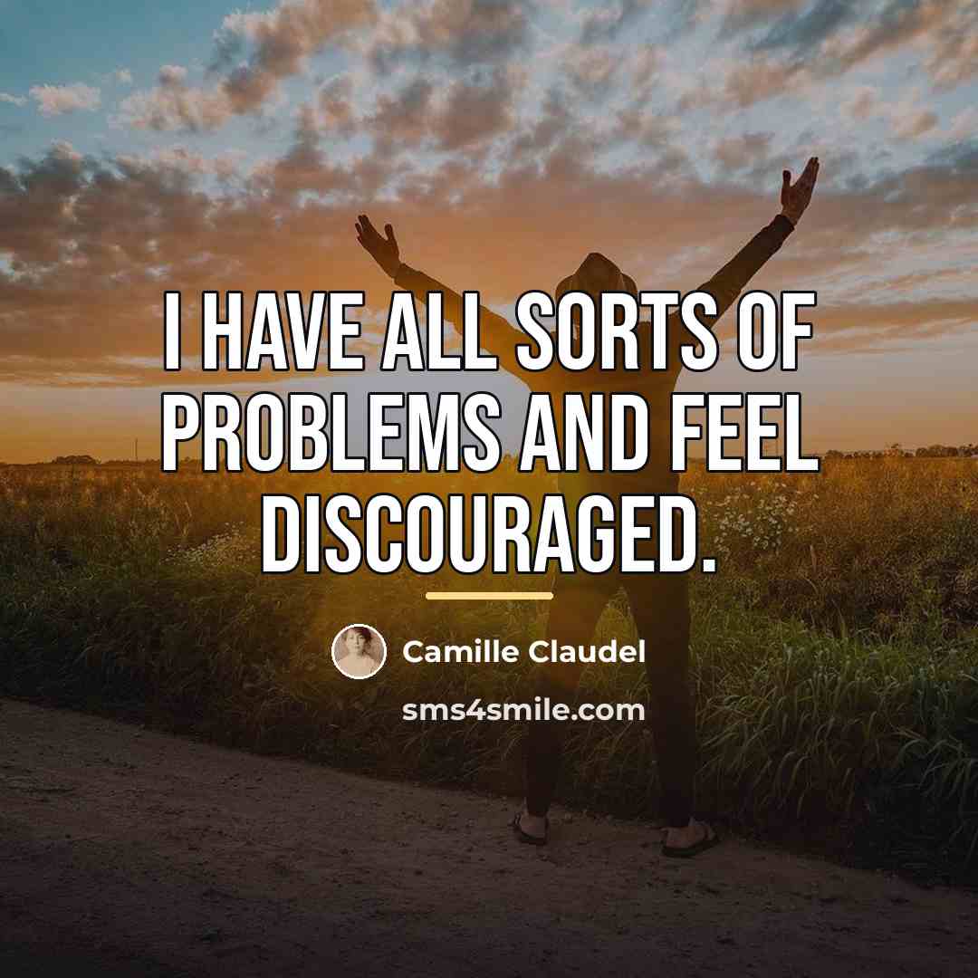 “I have all sorts of problems and feel discouraged.…” quote by Camille Claudel