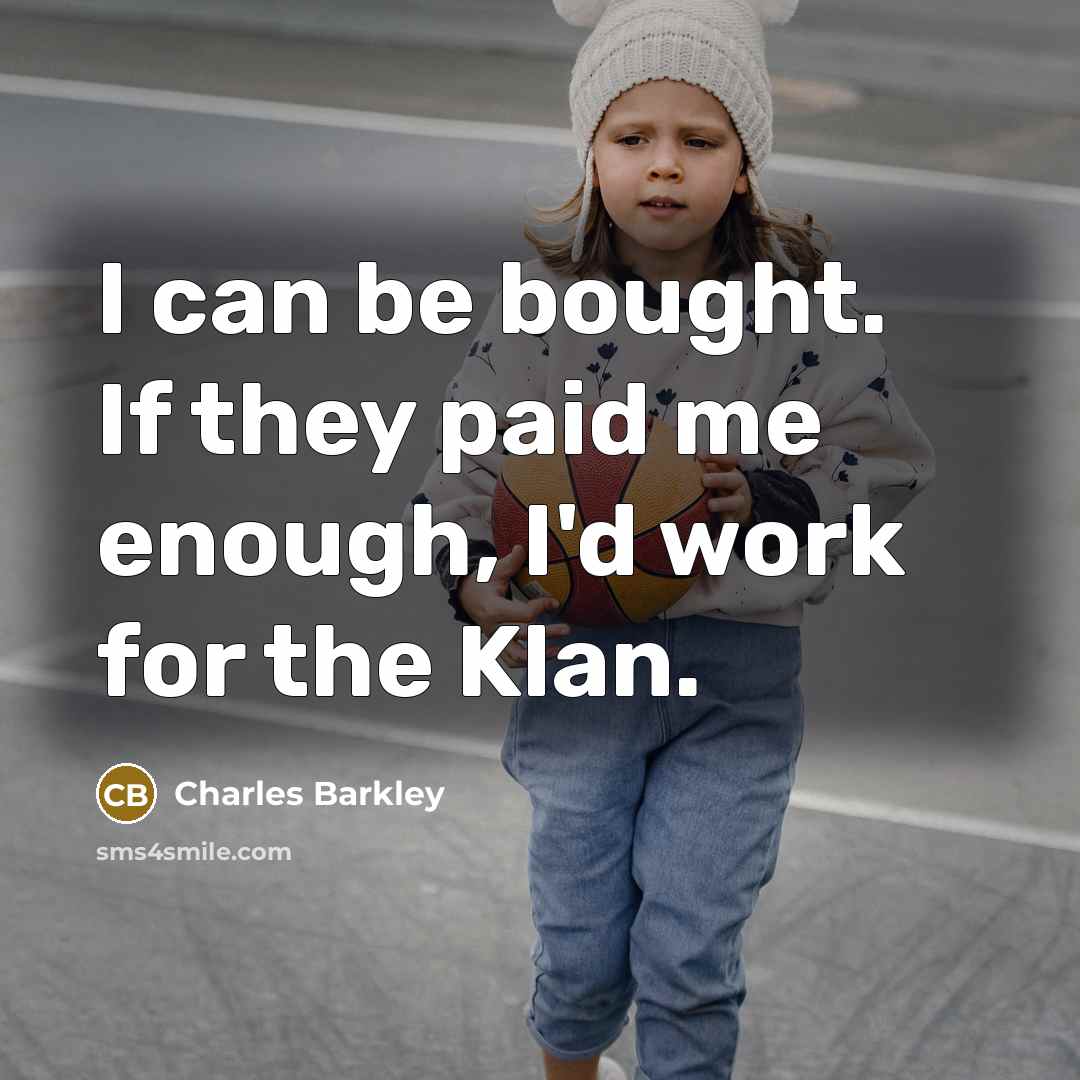 “I can be bought. If they paid me enough, I'd…” quote by Charles Barkley
