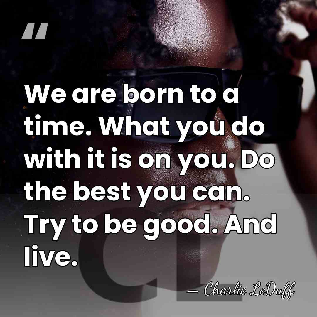 We are born to a time. What you do with it is&hellip; - Charlie LeDuff