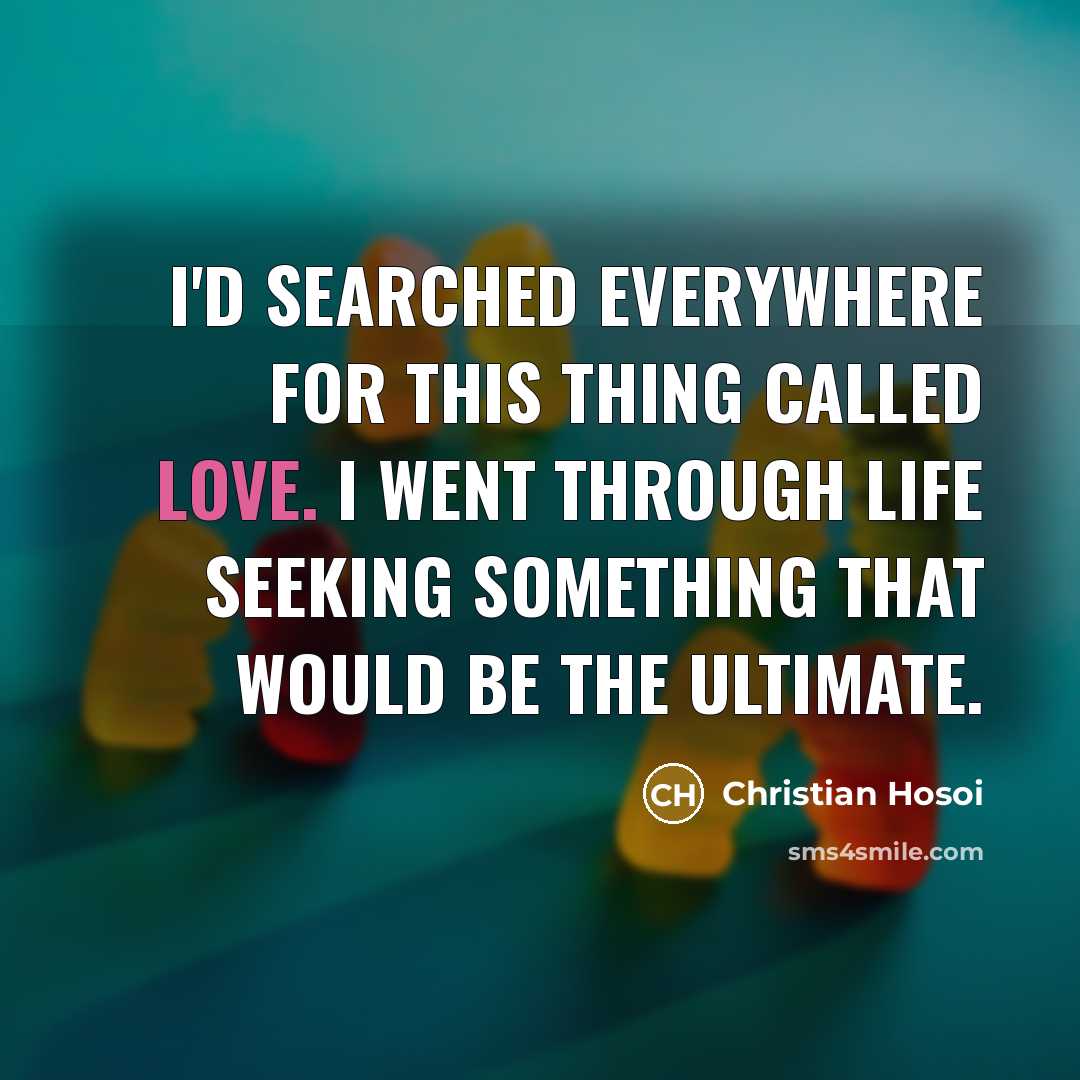 “I'd searched everywhere for this thing called love. I went…” quote by Christian Hosoi