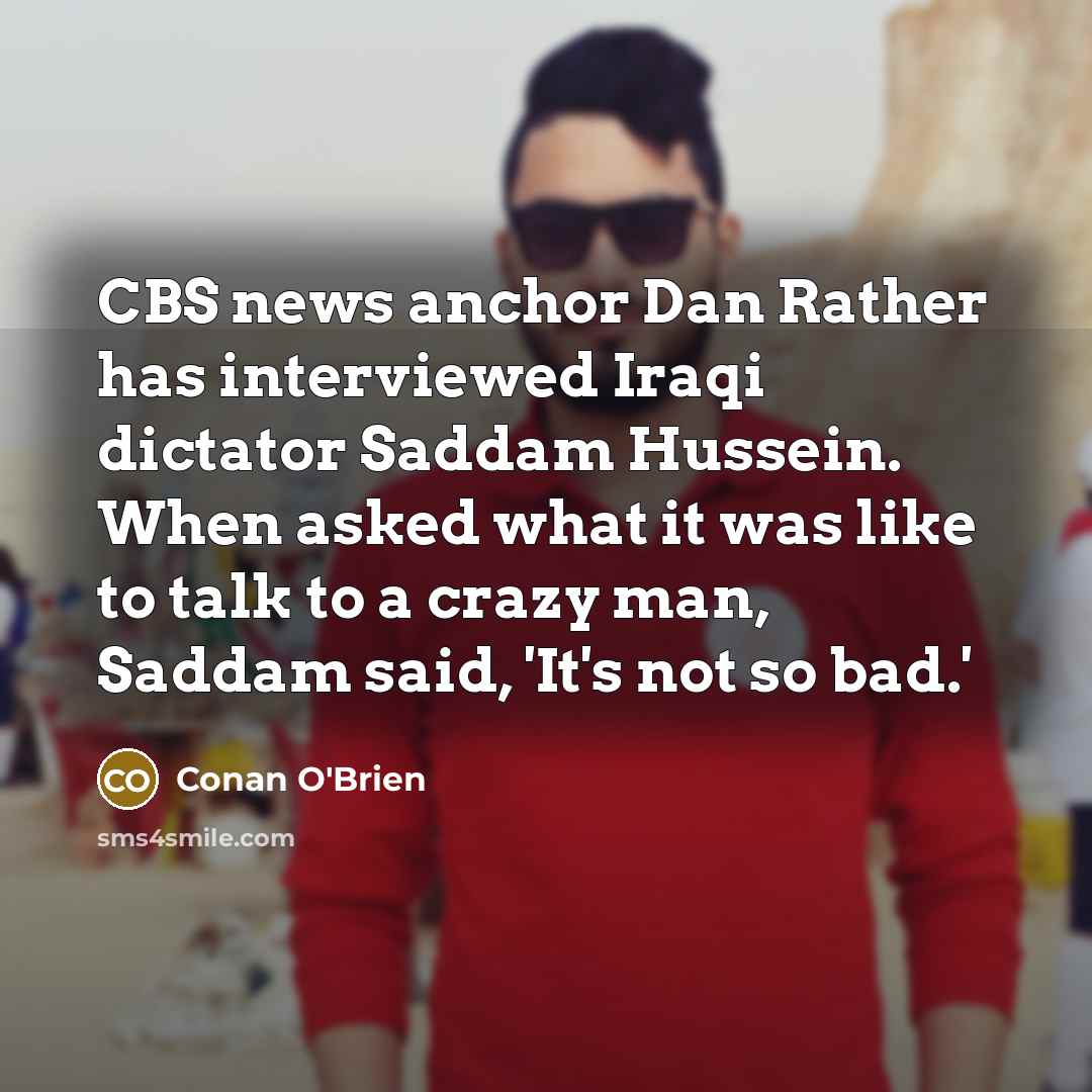 “CBS news anchor Dan Rather has interviewed Iraqi dictator Saddam…” quote by Conan O'Brien