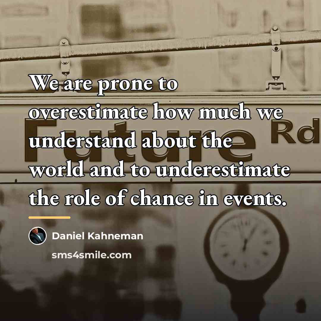 “We are prone to overestimate how much we understand about…” quote by Daniel Kahneman
