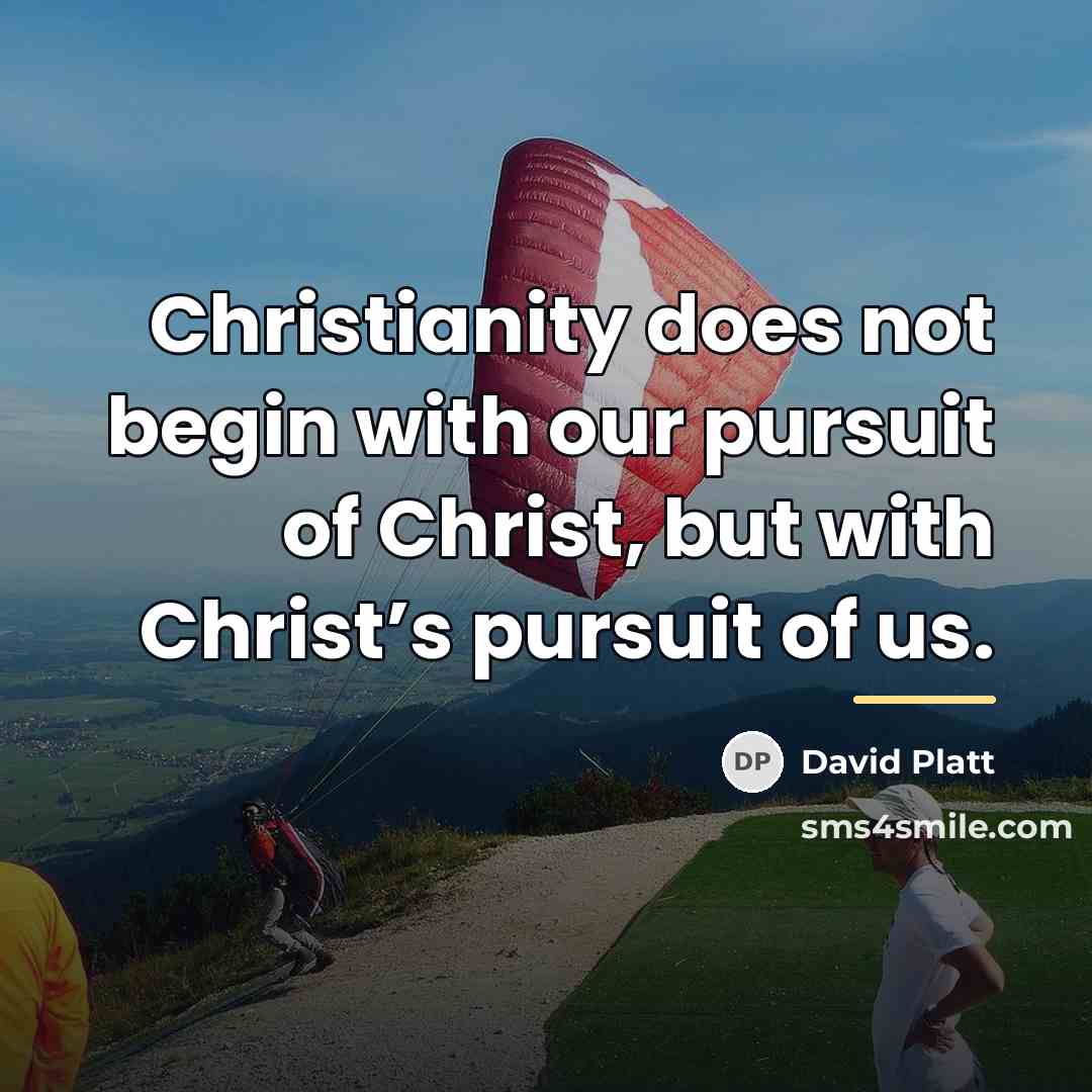 “Christianity does not begin with our pursuit of Christ, but…” quote by David Platt