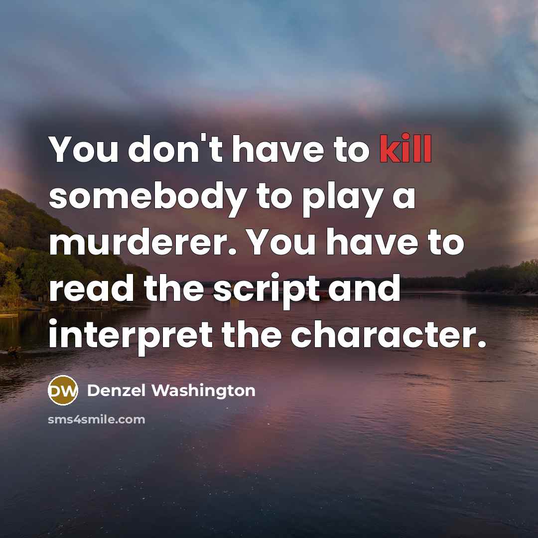 “You don't have to kill somebody to play a murderer.…” quote by Denzel Washington