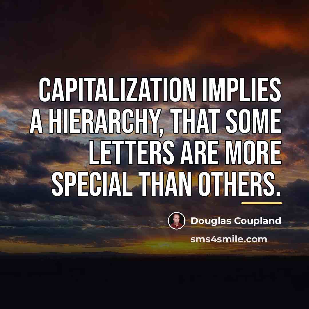 “Capitalization implies a hierarchy, that some letters are more special…” quote by Douglas Coupland