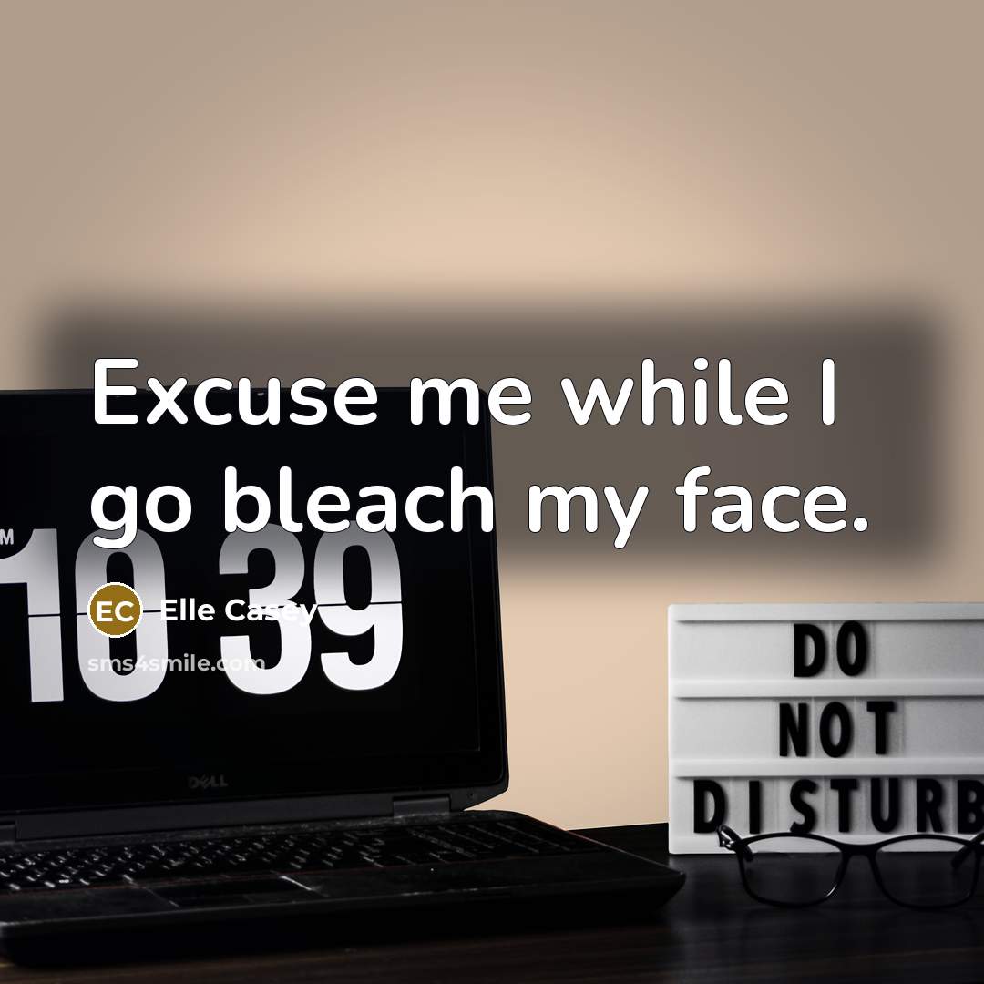 “Excuse me while I go bleach my face.…” quote by Elle Casey
