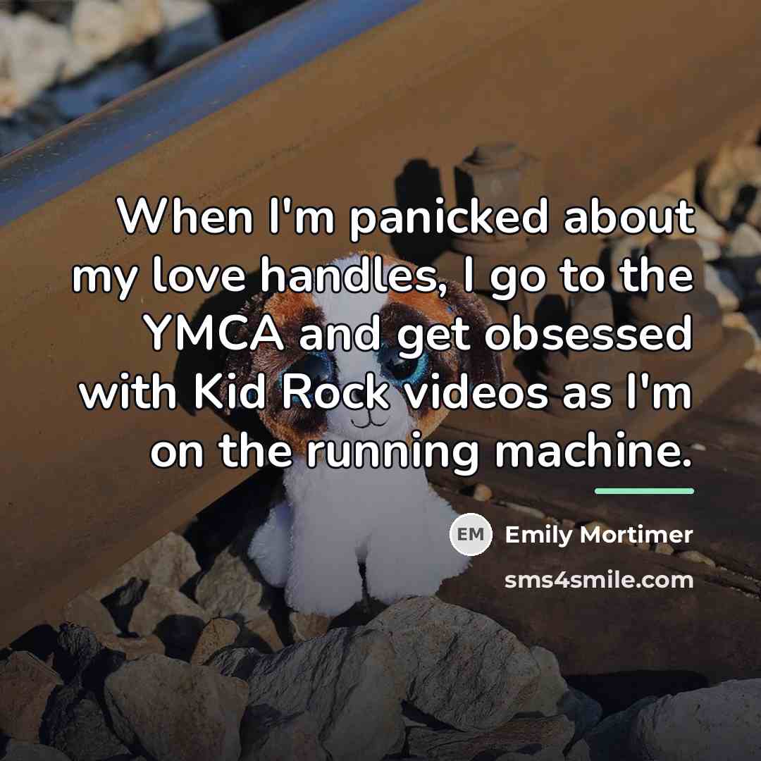 “When I'm panicked about my love handles, I go to…” quote by Emily Mortimer