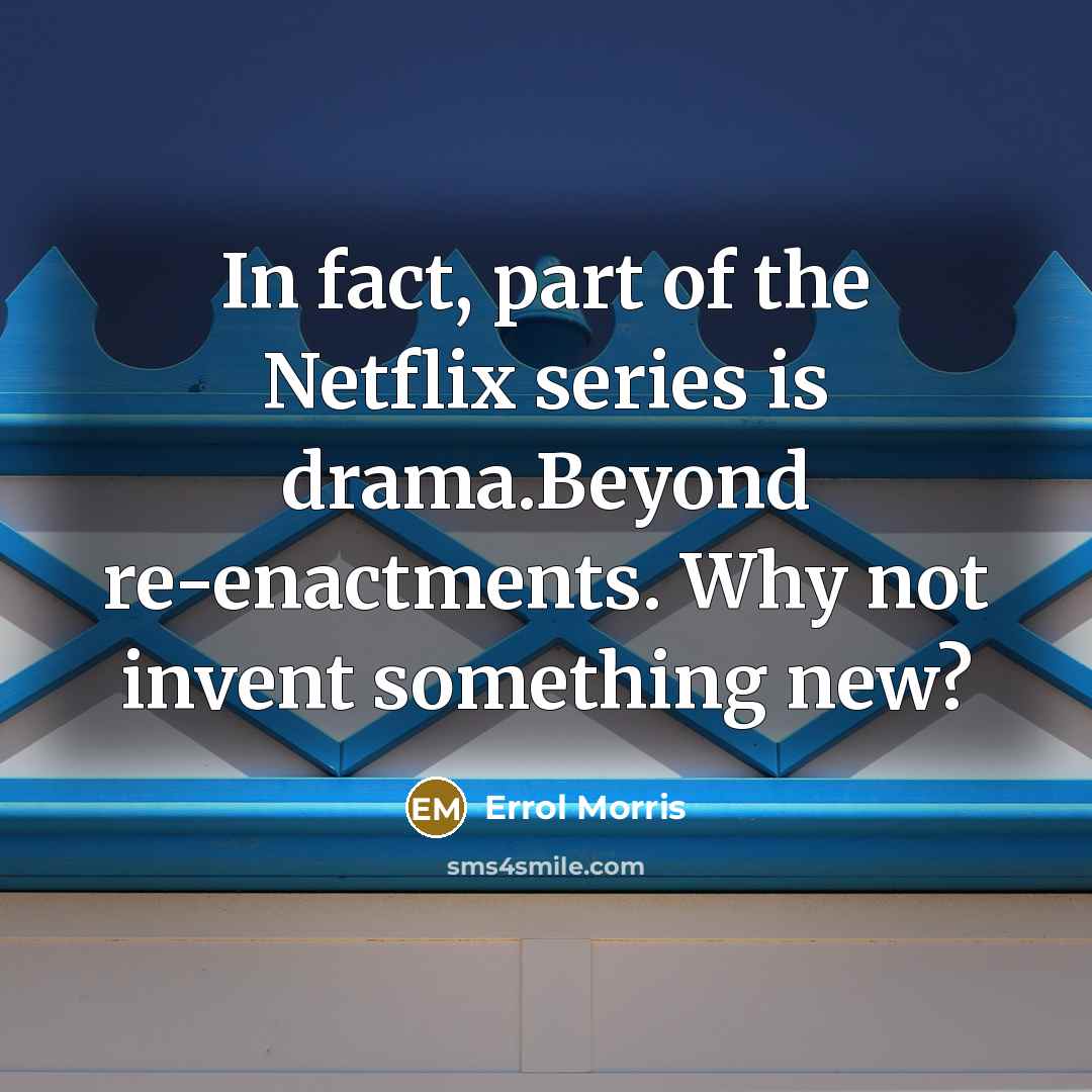 “In fact, part of the Netflix series is drama.Beyond re-enactments.…” quote by Errol Morris